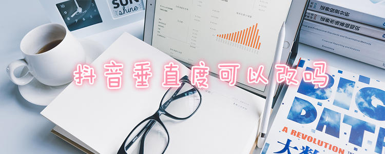 抖音——垂直度可以改么？.jpg
